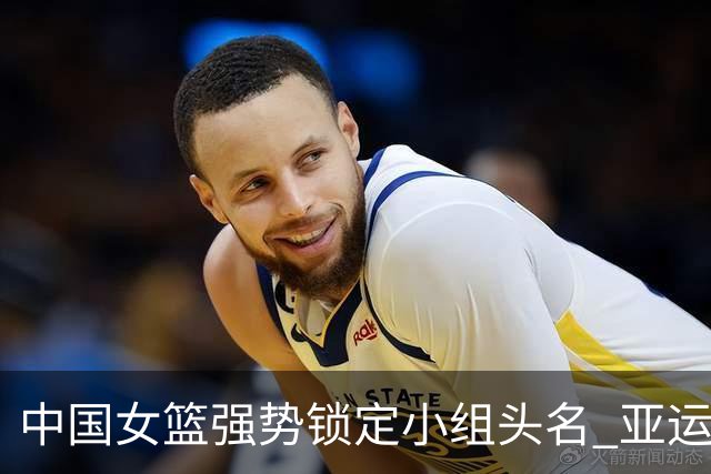 中国女篮强势锁定小组头名 亚运会赛场继续激战